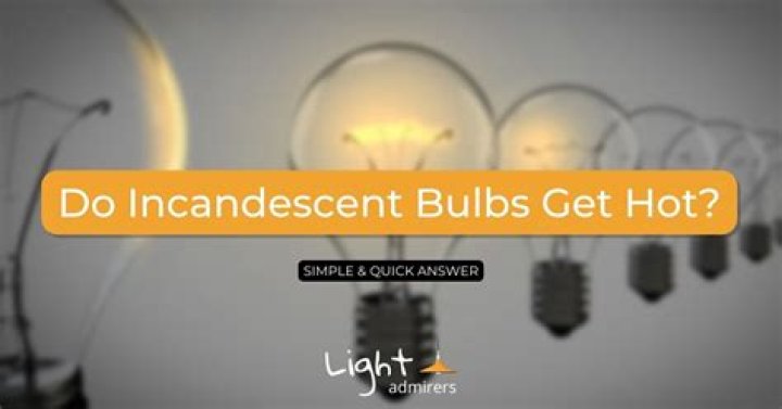 do incandescent bulbs get hot